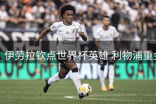 伊劳拉钦点世界杯英雄 利物浦重金求购巴萨锋霸费兰·托雷斯