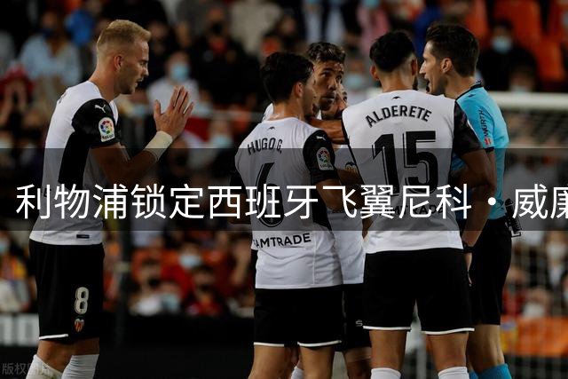 利物浦锁定西班牙飞翼尼科·威廉姆斯 世界杯冠军成员或成萨拉赫替代者
