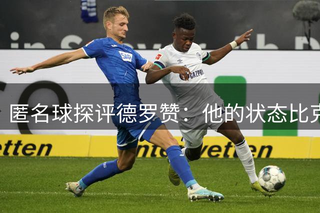 匿名球探评德罗赞：他的状态比克莱更好 更适合出任第六人