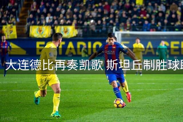 大连德比再奏凯歌 斯坦丘制胜球助英博赛季双杀铁人