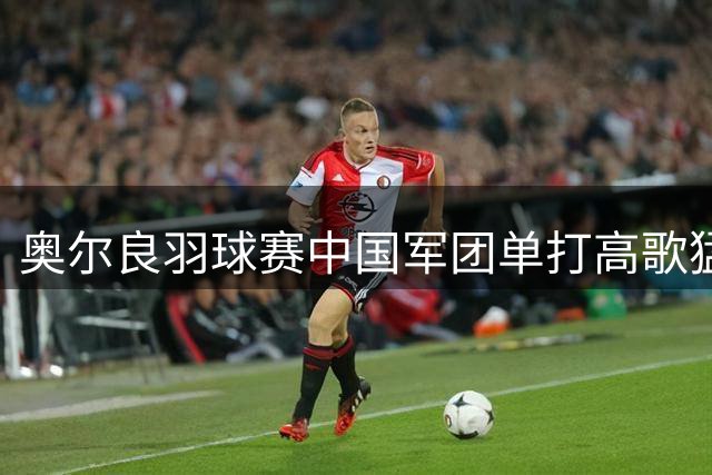 奥尔良羽球赛中国军团单打高歌猛进 双打组合遗憾止步八强