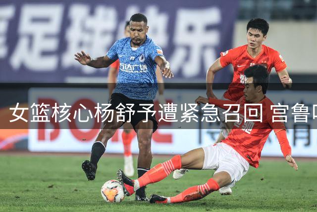 女篮核心杨舒予遭紧急召回 宫鲁鸣集训模式再引争议