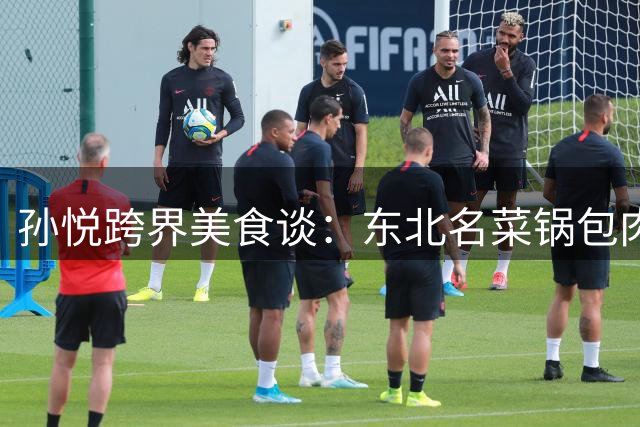 孙悦跨界美食谈：东北名菜锅包肉溜肉段堪比NBA巨星？