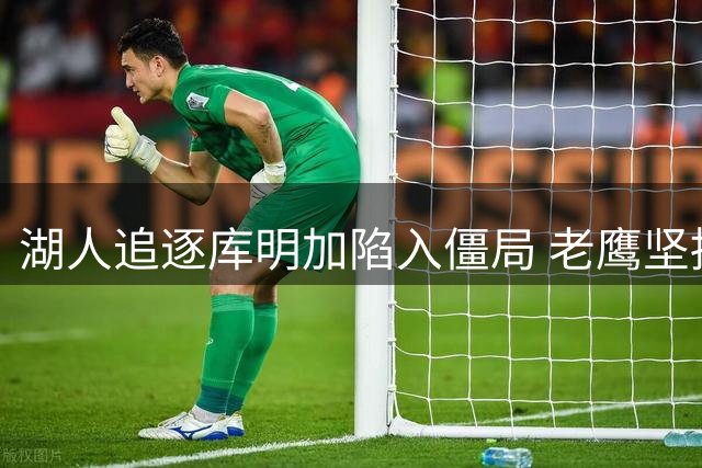 湖人追逐库明加陷入僵局 老鹰坚持索要选秀权不放人