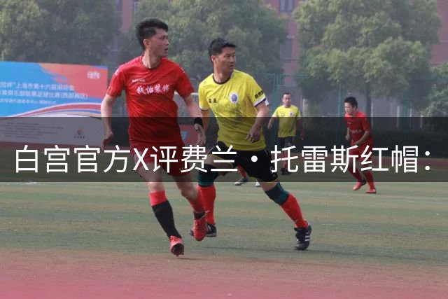白宫官方X评费兰·托雷斯红帽：“每个人都想加入这场运动”