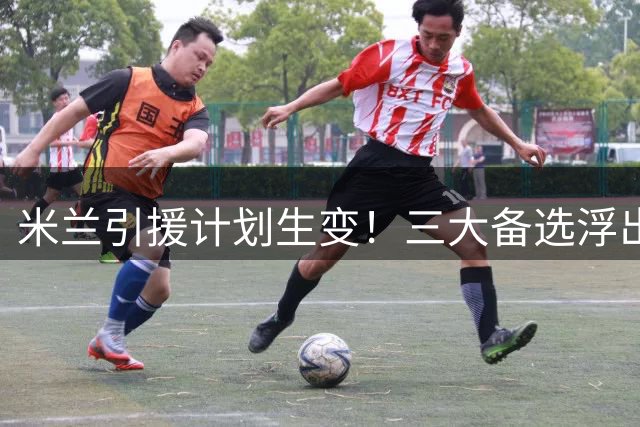 米兰引援计划生变！三大备选浮出水面，萨维尼奥成最大热门