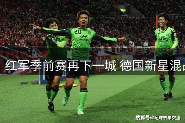 红军季前赛再下一城 德国新星混战破门扩大优势