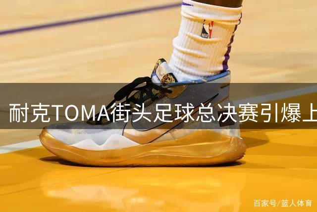耐克TOMA街头足球总决赛引爆上海 马思唯朱辰杰领衔足球狂欢