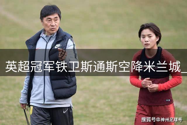 英超冠军铁卫斯通斯空降米兰城 国米防线迎来重量级补强