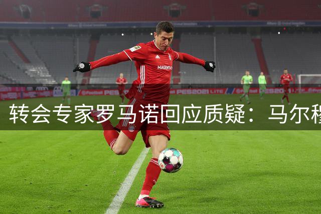 转会专家罗马诺回应质疑：马尔穆什缺席训练 热刺签约已敲定