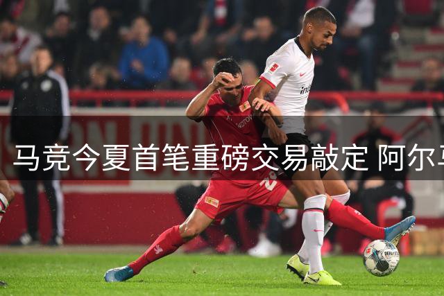 马竞今夏首笔重磅交易敲定 阿尔马达2000万转投弗拉门戈