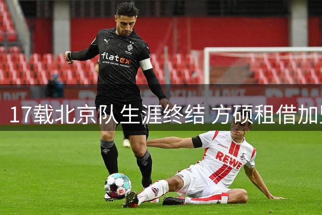 17载北京队生涯终结 方硕租借加盟NBL长沙队
