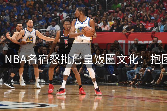 NBA名宿怒批詹皇饭圈文化：抱团夺冠难称历史最佳